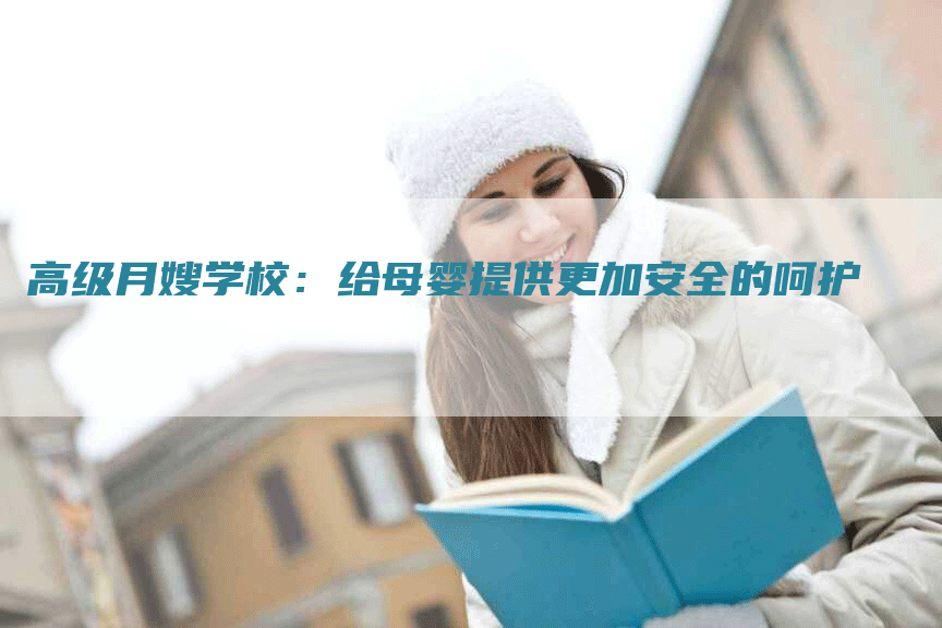 高级月嫂学校：给母婴提供更加安全的呵护