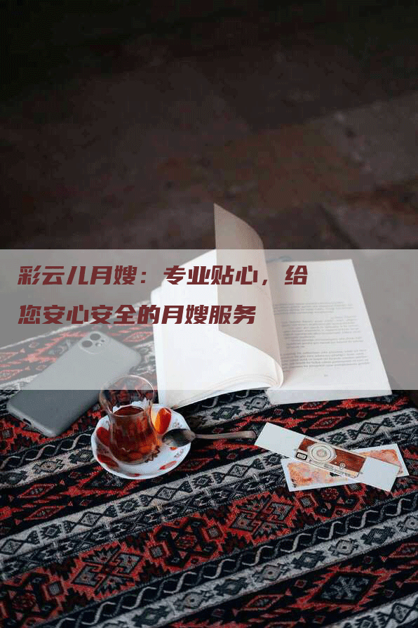 彩云儿月嫂：专业贴心，给您安心安全的月嫂服务