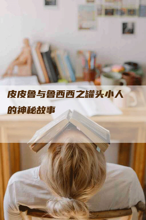 皮皮鲁与鲁西西之罐头小人的神秘故事