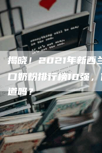 揭晓！2021年新西兰进口奶粉排行榜10强，你知道吗？