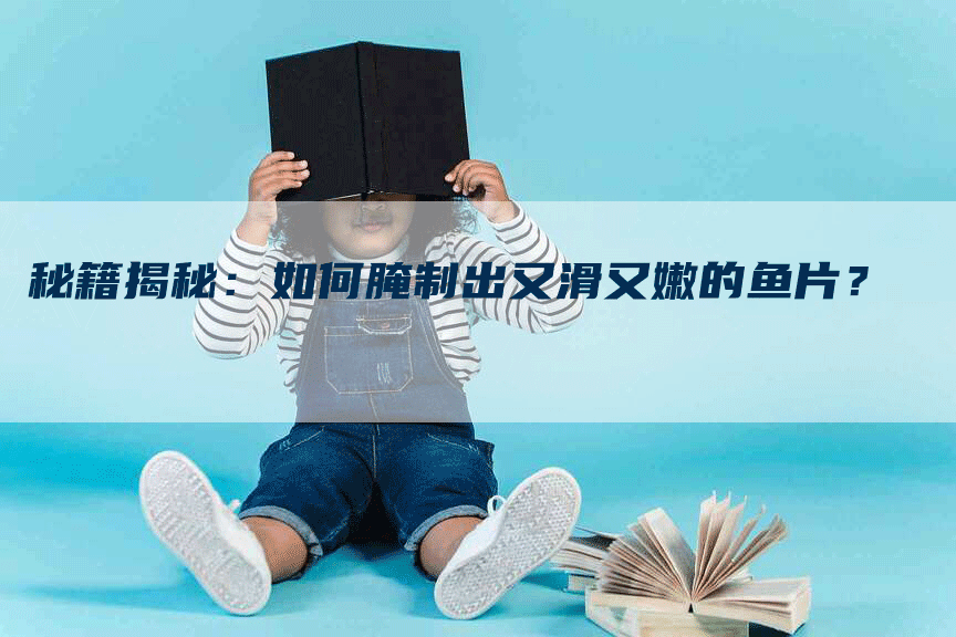 秘籍揭秘：如何腌制出又滑又嫩的鱼片？