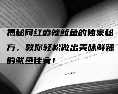 揭秘网红麻辣鱿鱼的独家秘方，教你轻松做出美味鲜辣的鱿鱼佳肴！