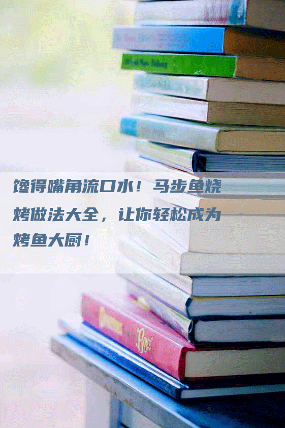 馋得嘴角流口水！马步鱼烧烤做法大全，让你轻松成为烤鱼大厨！