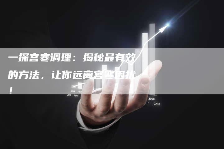 一探宫寒调理：揭秘最有效的方法，让你远离宫寒困扰！