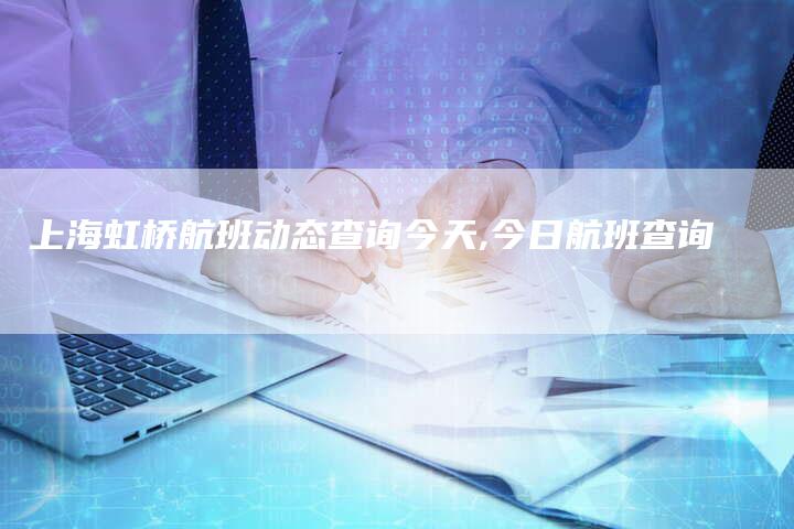 上海虹桥航班动态查询今天,今日航班查询