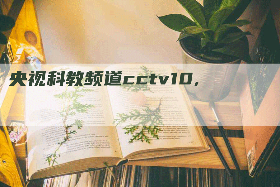 央视科教频道cctv10,