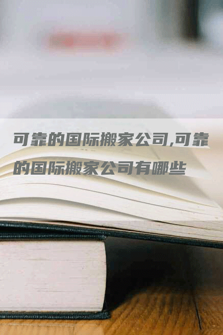 可靠的国际搬家公司,可靠的国际搬家公司有哪些