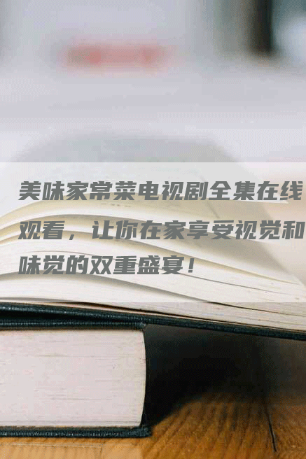 美味家常菜电视剧全集在线观看，让你在家享受视觉和味觉的双重盛宴！