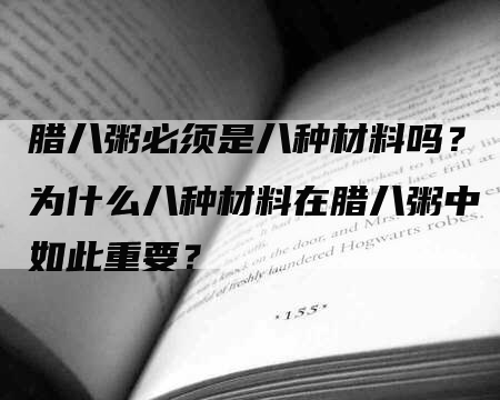 腊八粥必须是八种材料吗？为什么八种材料在腊八粥中如此重要？