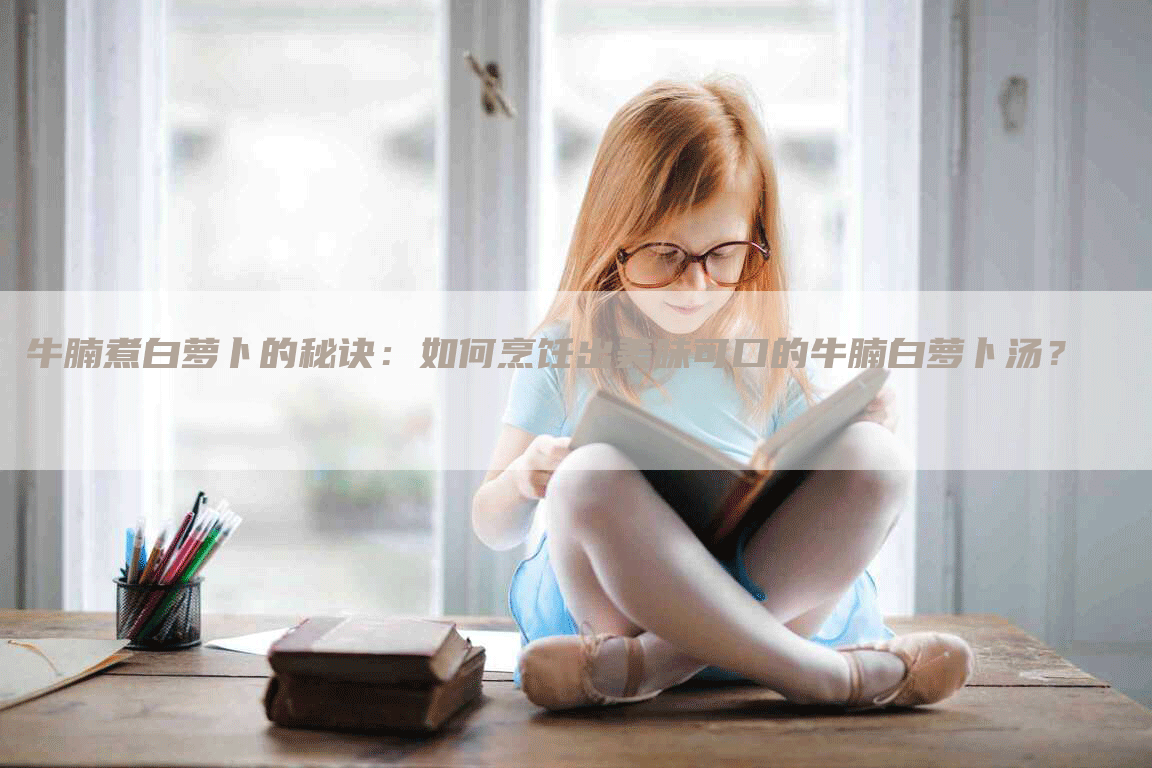 牛腩煮白萝卜的秘诀：如何烹饪出美味可口的牛腩白萝卜汤？