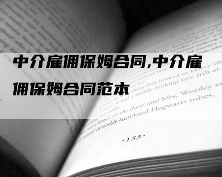 中介雇佣保姆合同,中介雇佣保姆合同范本