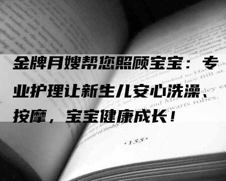 金牌月嫂帮您照顾宝宝：专业护理让新生儿安心洗澡、按摩，宝宝健康成长！