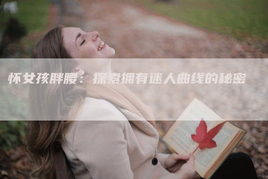 怀女孩胖腰：探索拥有迷人曲线的秘密