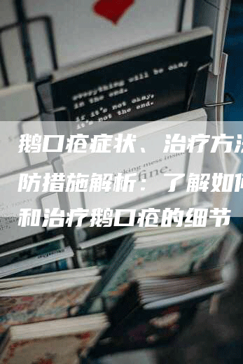 鹅口疮症状、治疗方法及预防措施解析：了解如何预防和治疗鹅口疮的细节