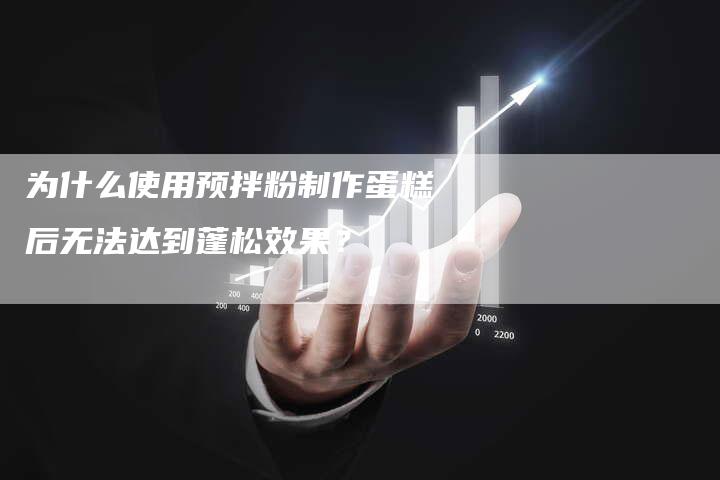 为什么使用预拌粉制作蛋糕后无法达到蓬松效果？