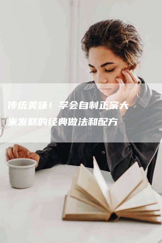 传统美味！学会自制正宗大米发糕的经典做法和配方