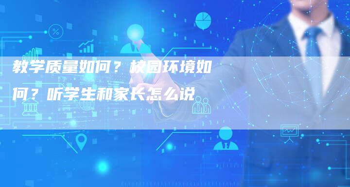 教学质量如何？校园环境如何？听学生和家长怎么说