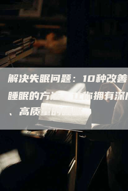 解决失眠问题：10种改善睡眠的方法，让你拥有深度、高质量的睡眠