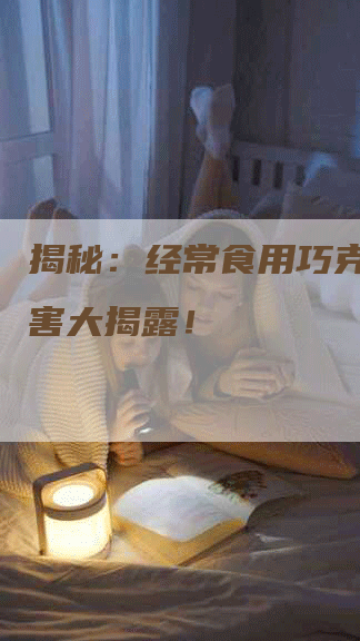 揭秘：经常食用巧克力的危害大揭露！