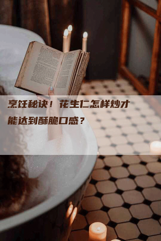 烹饪秘诀！花生仁怎样炒才能达到酥脆口感？