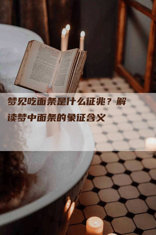 梦见吃面条是什么征兆？解读梦中面条的象征含义