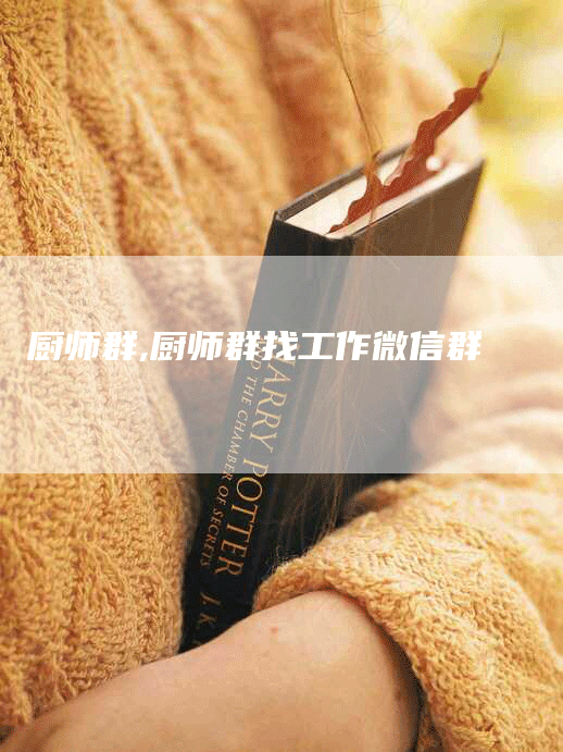 厨师群,厨师群找工作微信群