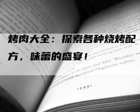 烤肉大全：探索各种烧烤配方，味蕾的盛宴！