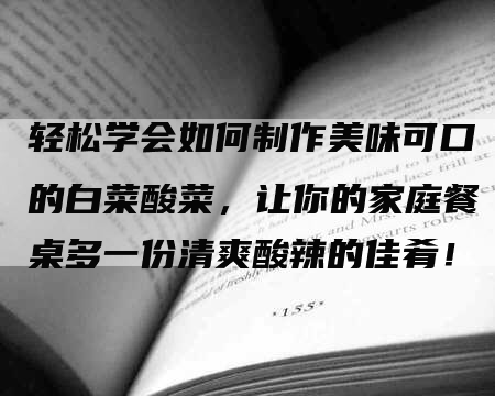 轻松学会如何制作美味可口的白菜酸菜，让你的家庭餐桌多一份清爽酸辣的佳肴！