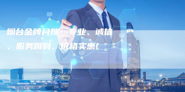 烟台金牌月嫂：专业、诚信、服务周到，价格实惠!