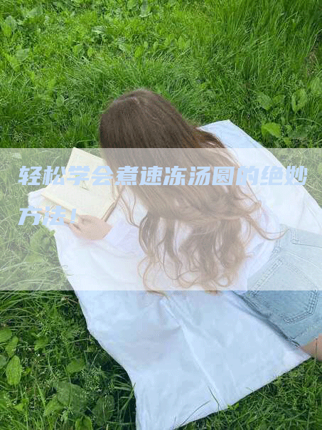 轻松学会煮速冻汤圆的绝妙方法！