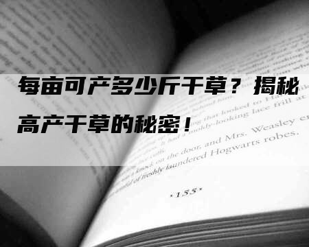 每亩可产多少斤干草？揭秘高产干草的秘密！