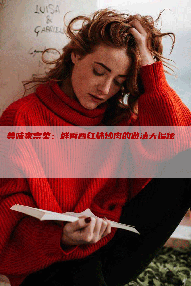 美味家常菜：鲜香西红柿炒肉的做法大揭秘