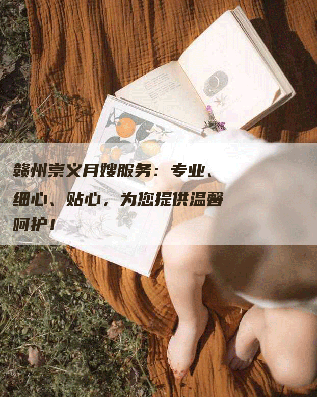 赣州崇义月嫂服务：专业、细心、贴心，为您提供温馨呵护！