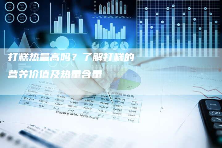 打糕热量高吗？了解打糕的营养价值及热量含量