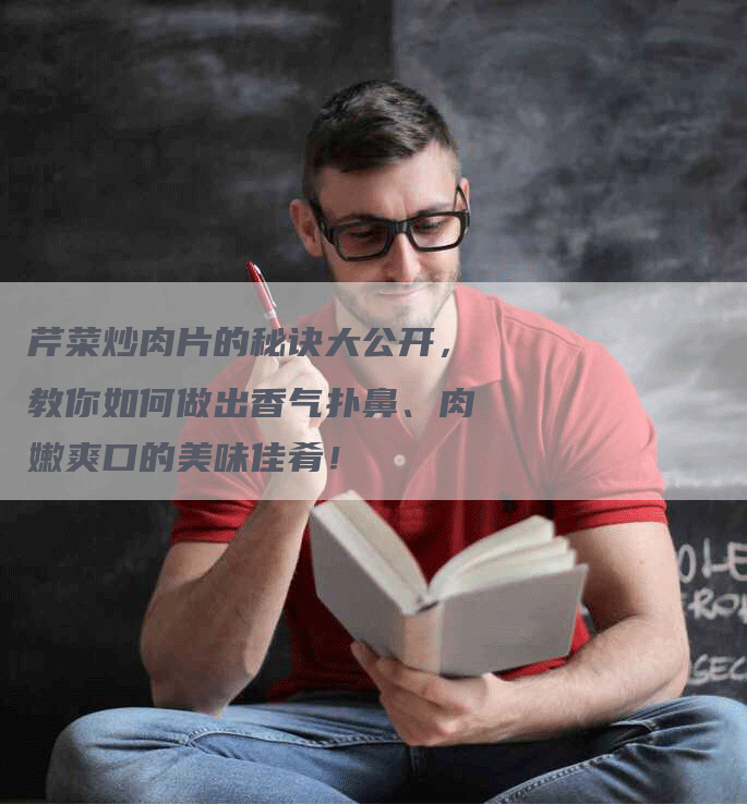 芹菜炒肉片的秘诀大公开，教你如何做出香气扑鼻、肉嫩爽口的美味佳肴！