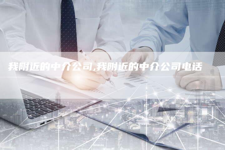 我附近的中介公司,我附近的中介公司电话