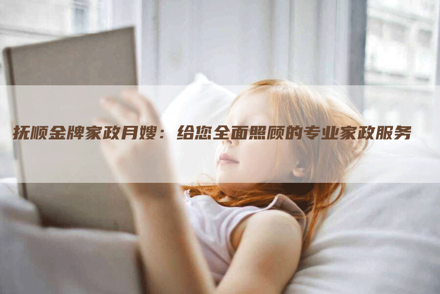 抚顺金牌家政月嫂：给您全面照顾的专业家政服务