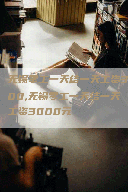 无锡零工一天结一天工资300,无锡零工一天结一天工资3000元