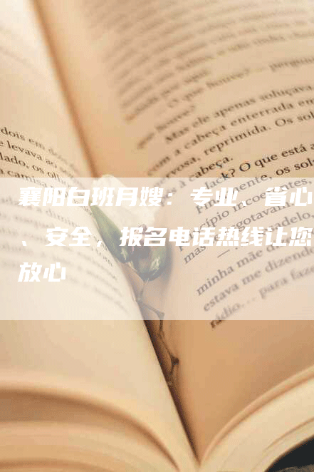 襄阳白班月嫂：专业、省心、安全，报名电话热线让您放心