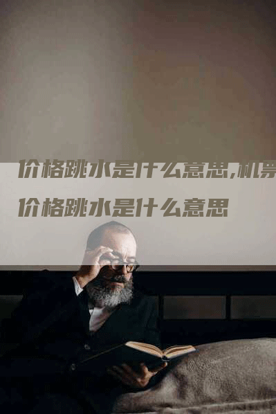 价格跳水是什么意思,机票价格跳水是什么意思