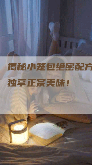 揭秘小笼包绝密配方，教你独享正宗美味！