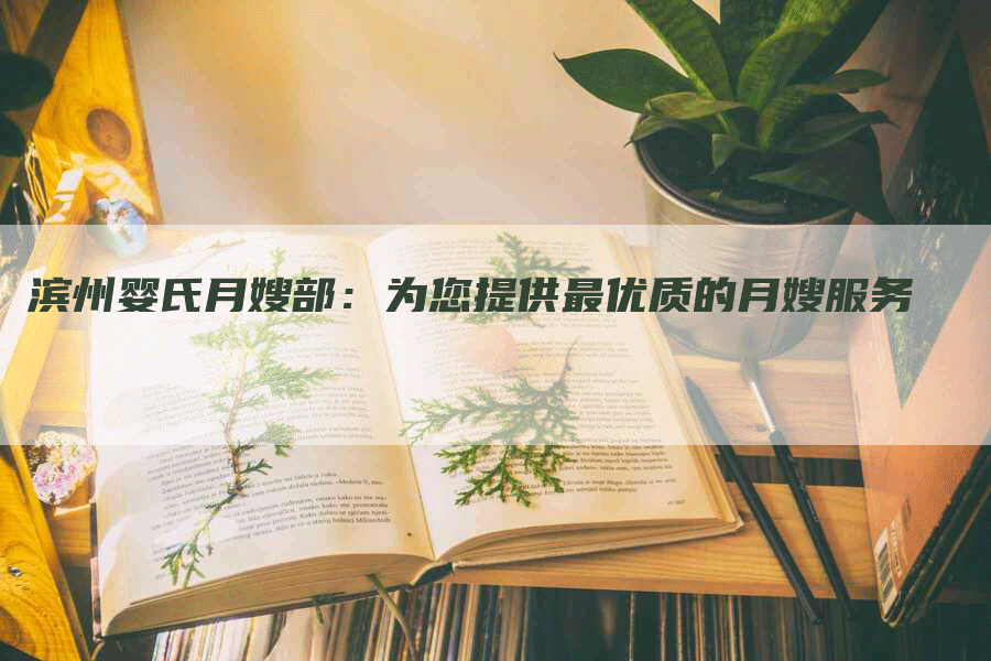 滨州婴氏月嫂部：为您提供最优质的月嫂服务