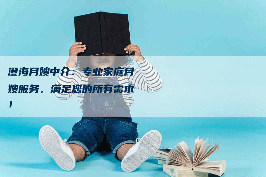 澄海月嫂中介：专业家庭月嫂服务，满足您的所有需求！