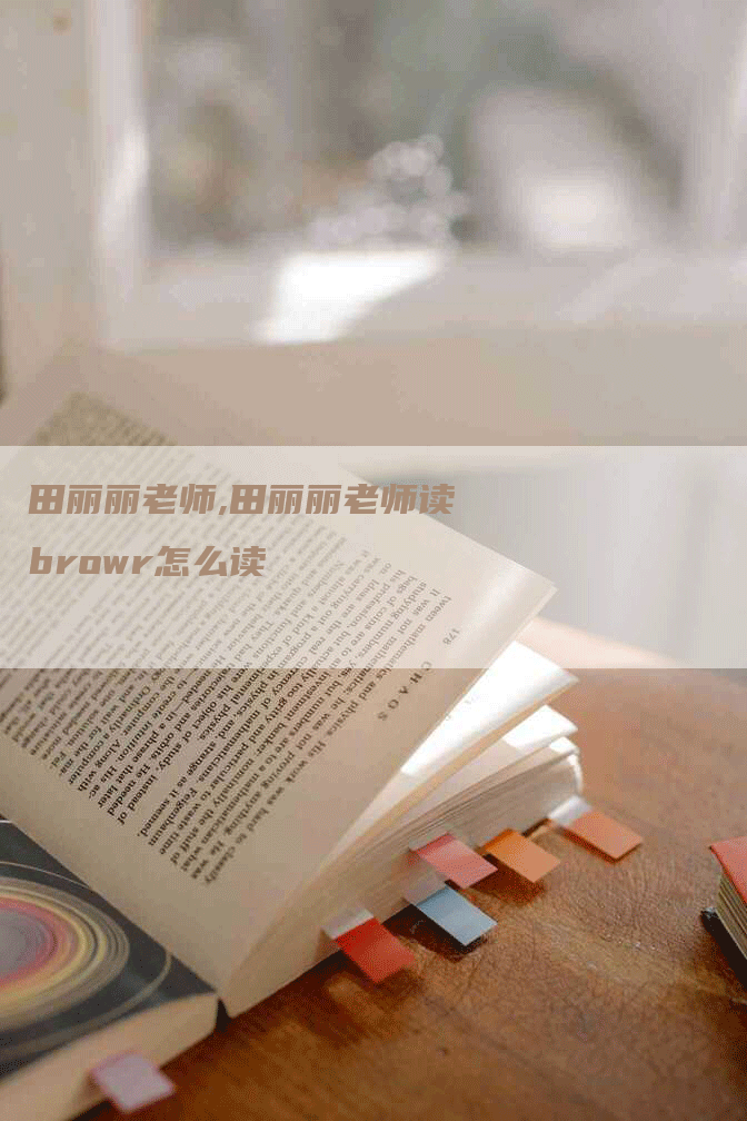 田丽丽老师,田丽丽老师读browr怎么读