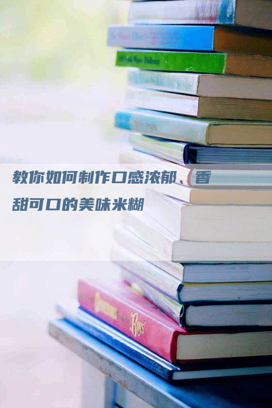 教你如何制作口感浓郁、香甜可口的美味米糊