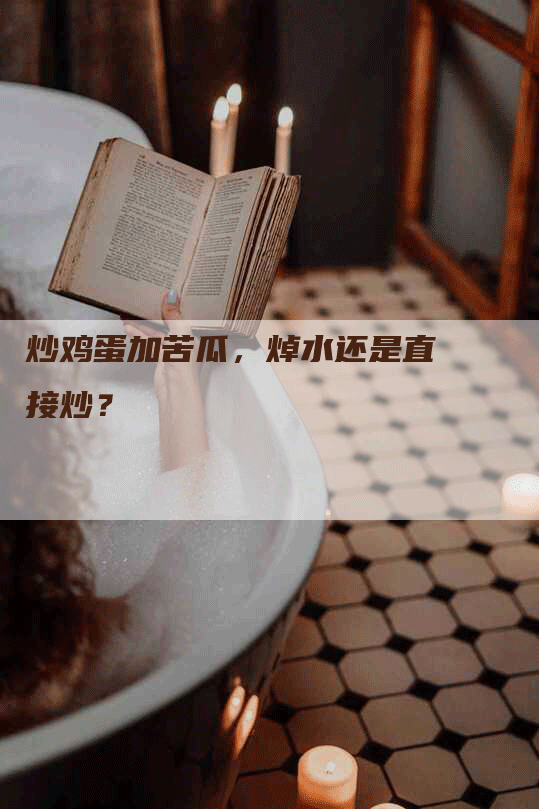 炒鸡蛋加苦瓜，焯水还是直接炒？