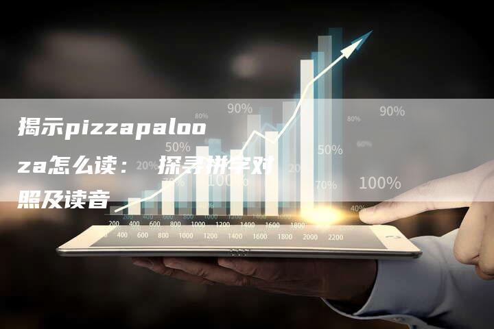 揭示pizzapalooza怎么读： 探寻拼字对照及读音