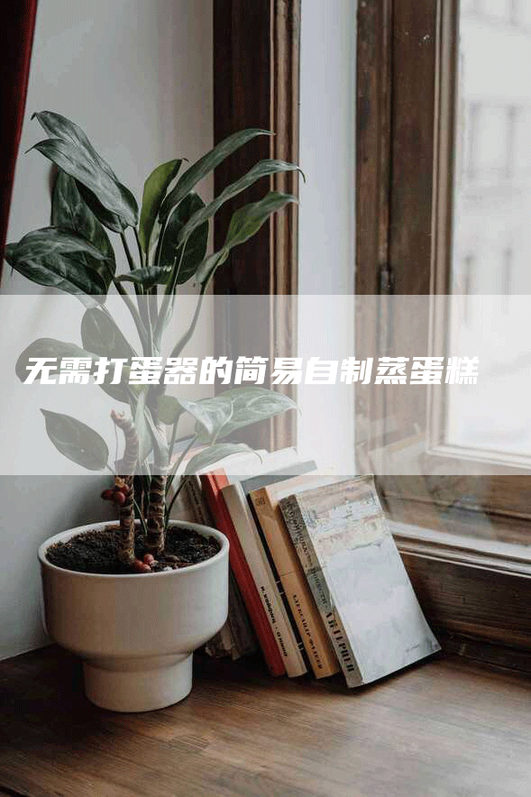 无需打蛋器的简易自制蒸蛋糕