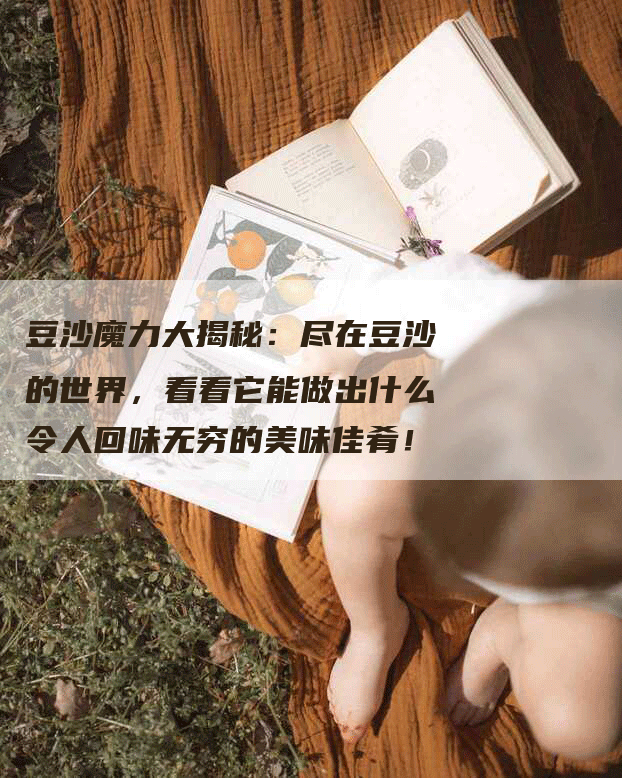 豆沙魔力大揭秘：尽在豆沙的世界，看看它能做出什么令人回味无穷的美味佳肴！