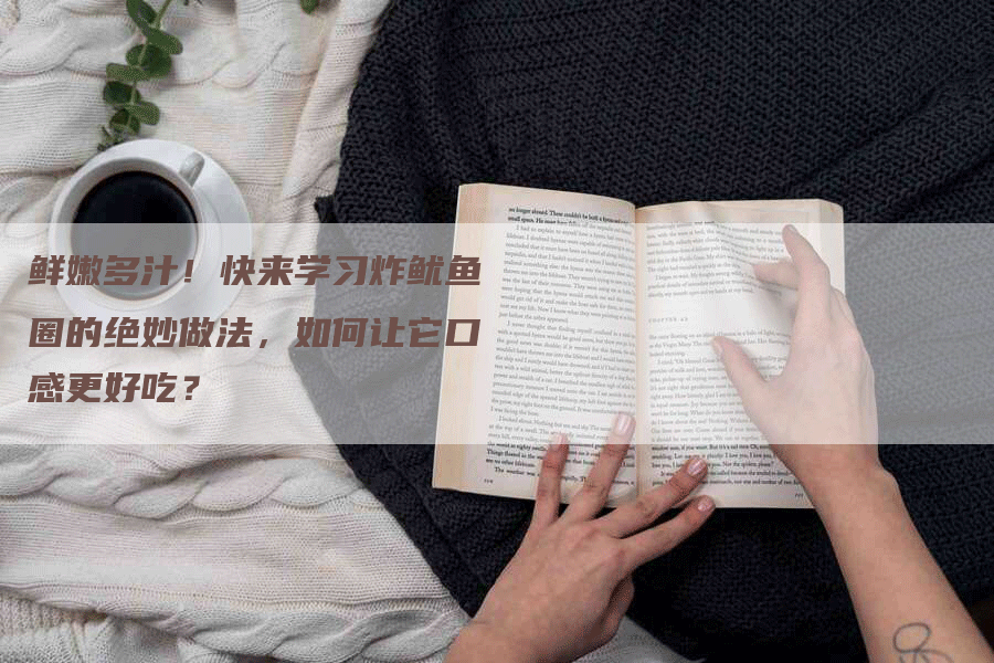 鲜嫩多汁！快来学习炸鱿鱼圈的绝妙做法，如何让它口感更好吃？